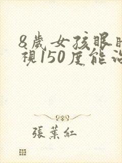 8岁女孩眼睛近视150度能治疗吗