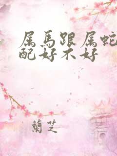 属马跟属蛇的婚配好不好