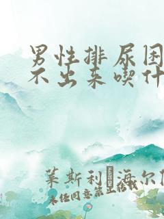 男性排尿困难尿不出来吃什么药