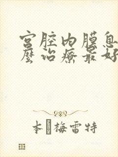 宫腔内膜息肉怎么治疗最好