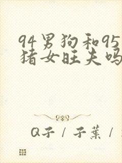 94男狗和95猪女旺夫吗
