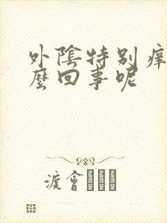 外阴特别痒是怎么回事呢