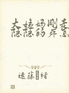 大姨妈刚走肚子隐隐的疼怎么回事