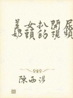 美女扒开尿口露奶头的视频