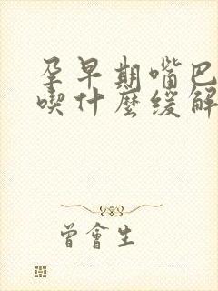 孕早期嘴巴发苦吃什么缓解