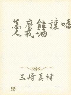 怎么能让嗜酒的人戒酒