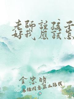 老师说孩子字不好我应该怎么回复