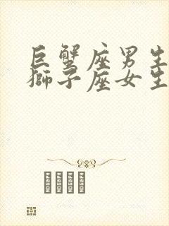 巨蟹座男生喜欢狮子座女生的表现