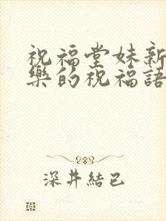 祝福堂妹新婚快乐的祝福语