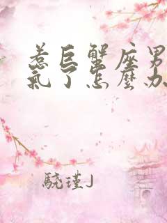 惹巨蟹座男生生气了怎么办