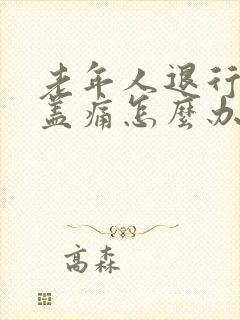 老年人退行性膝盖痛怎么办