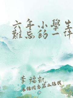 六年小学生活最难忘的一件事