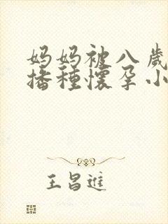 妈妈被八岁小孩播种怀孕小说