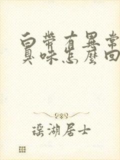 白带有异常有腥臭味怎么回事