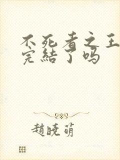 不死者之王小说完结了吗