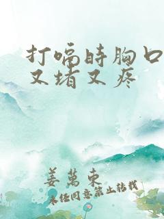 打嗝时胸口中间又堵又疼