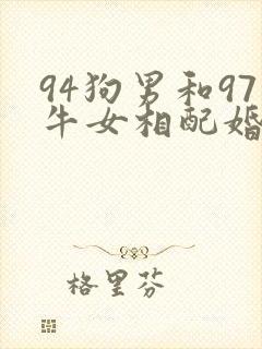 94狗男和97牛女相配婚姻如何
