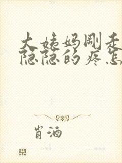 大姨妈刚走肚子隐隐的疼怎么回事