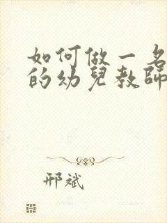 如何做一名合格的幼儿教师演讲稿