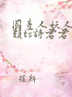 国产人妖人妖另类ts诗君君