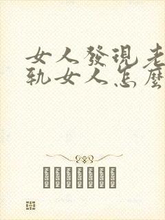 女人发现老公出轨女人怎么办