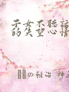 子女不听话父母的失望心情的句子