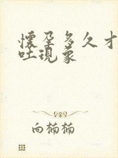 怀孕多久才有呕吐现象