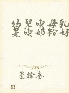 幼儿吃母乳好还是吃奶粉好