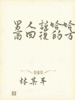 男人说哈哈高情商回复的方法