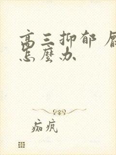 高三抑郁 厌学怎么办