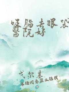 吸脂去眼袋哪家医院好