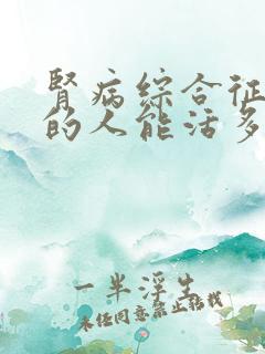 肾病综合征晚期的人能活多久