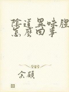 阴道异味腥臭味怎么回事