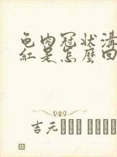 龟肉冠状沟处发红是怎么回事