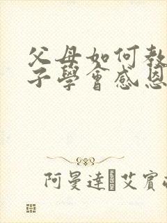 父母如何教育孩子学会感恩