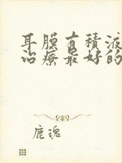 耳膜有积液怎么治疗最好的方法