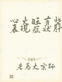 心火旺有些什么表现症状肝火旺盛