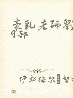 豪乳老师刘艳第9部