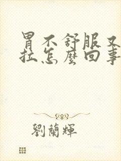 胃不舒服又吐又拉怎么回事