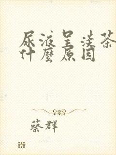 尿液呈淡茶色是什么原因