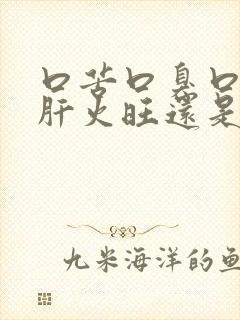 口苦口臭口干是肝火旺还是胃火旺