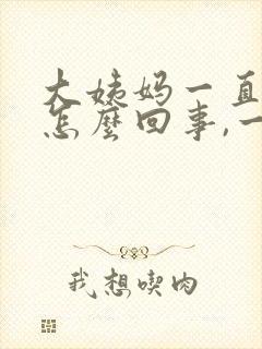 大姨妈一直不走怎么回事,一直出血