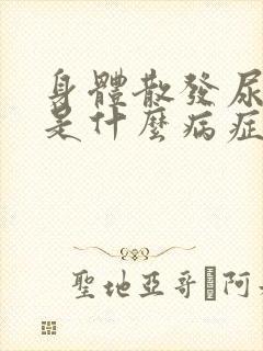 身体散发尿骚味是什么病症