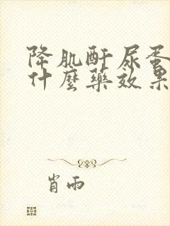 降肌酐尿蛋白吃什么药效果最好呢