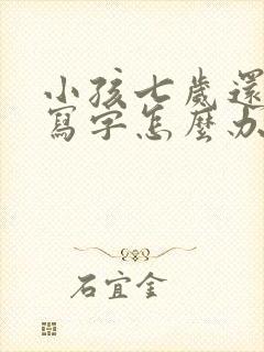 小孩七岁还不会写字怎么办