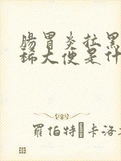 肠胃炎拉黑色的稀大便是什么原因