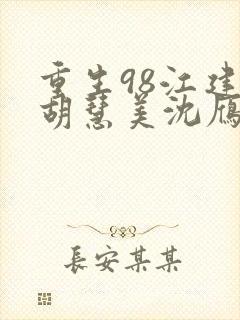 重生98江建忠胡慧美沈雁冰全文在线阅读