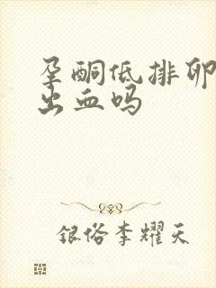 孕酮低排卵期会出血吗