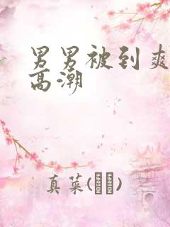 男男被到爽无套高潮