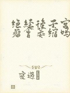 绝经后子宫壁肌瘤会萎缩吗